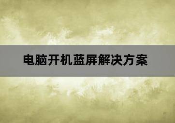 电脑开机蓝屏解决方案 电脑开机蓝屏解决方案-图片2